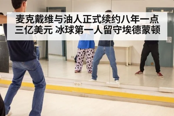 麦克戴维与油人正式续约八年一点三亿美元 冰球第一人留守埃德蒙顿