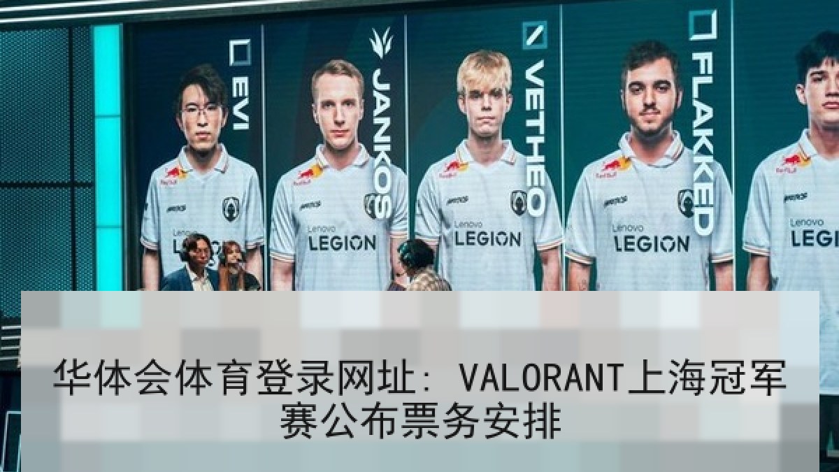华体会体育登录网址: VALORANT上海冠军赛公布票务安排 华体会体育登录网址: VALORANT上海冠军赛公布票务安排