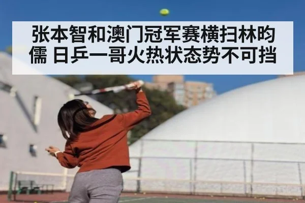 张本智和澳门冠军赛横扫林昀儒 日乒一哥火热状态势不可挡