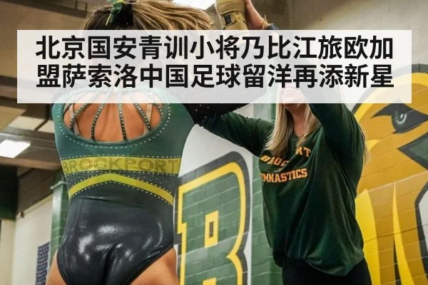 北京国安青训小将乃比江旅欧加盟萨索洛中国足球留洋再添新星