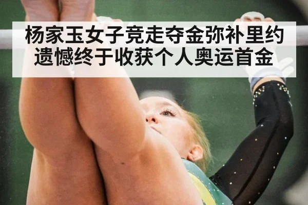 杨家玉女子竞走夺金弥补里约遗憾终于收获个人奥运首金